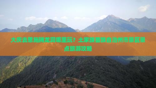 大庆去恩施腾龙洞哪里玩