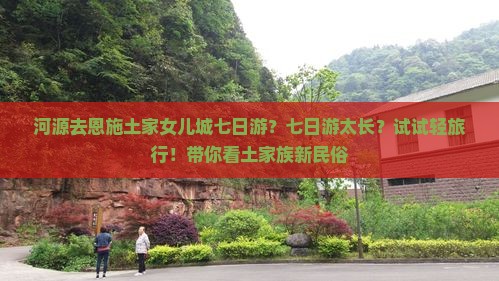 河源去恩施土家女儿城七日游