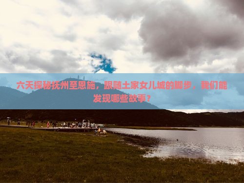 抚州到恩施土家女儿城六日游