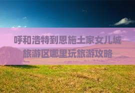呼和浩特到恩施土家女儿城哪里玩