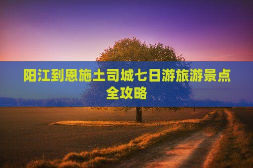 阳江去恩施土司城七日游