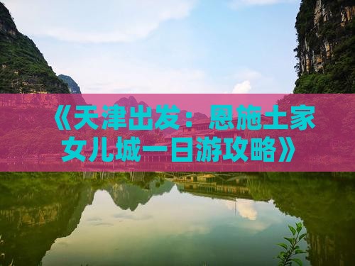 天津去恩施土家女儿城一日