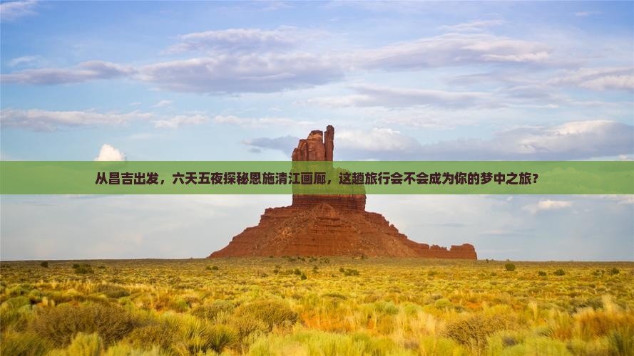 昌吉去恩施清江画廊六日游