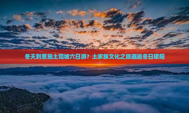 冬天到恩施土司城六日游