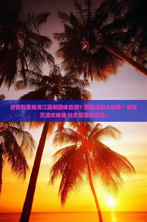 吉安到恩施清江画廊团体旅游