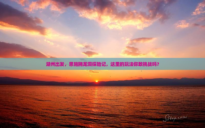 湖州到恩施腾龙洞哪里玩 湖州到恩施腾龙洞哪里玩