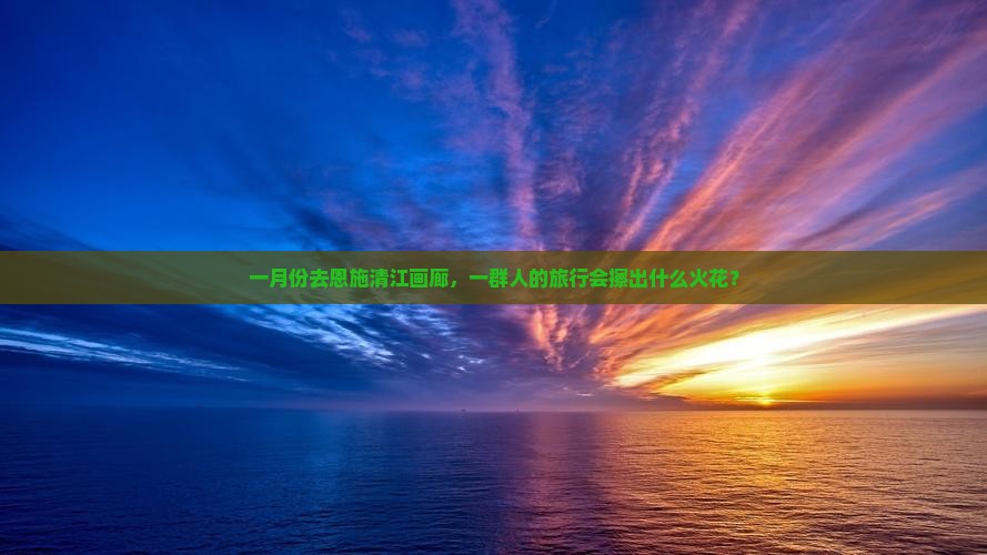 一月去恩施清江画廊团体旅游 一月去恩施清江画廊团体旅游