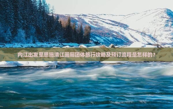 内江去恩施清江画廊团体旅游