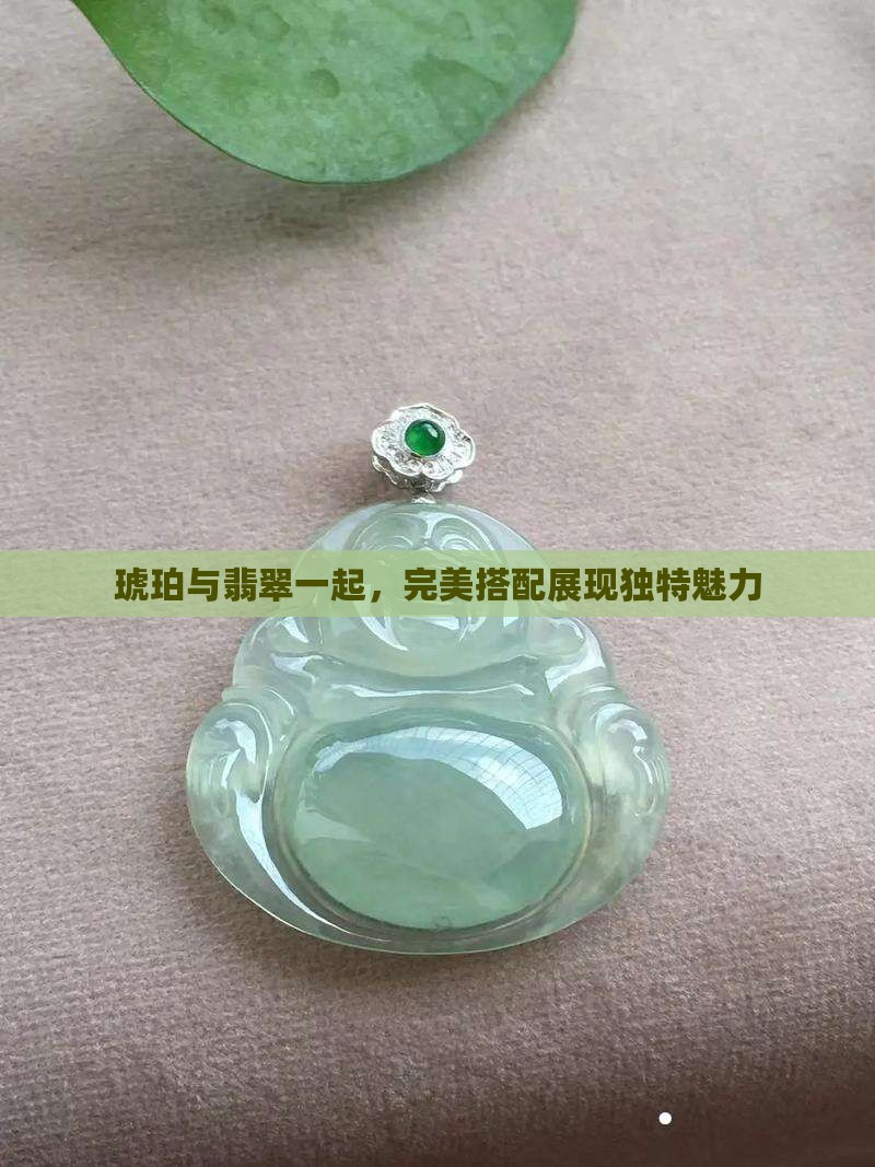 琥珀与翡翠一起，完美搭配展现独特魅力