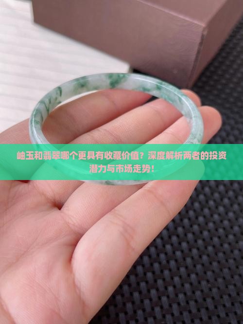 岫玉和翡翠哪个更具有收藏价值？深度解析两者的投资潜力与市场走势！