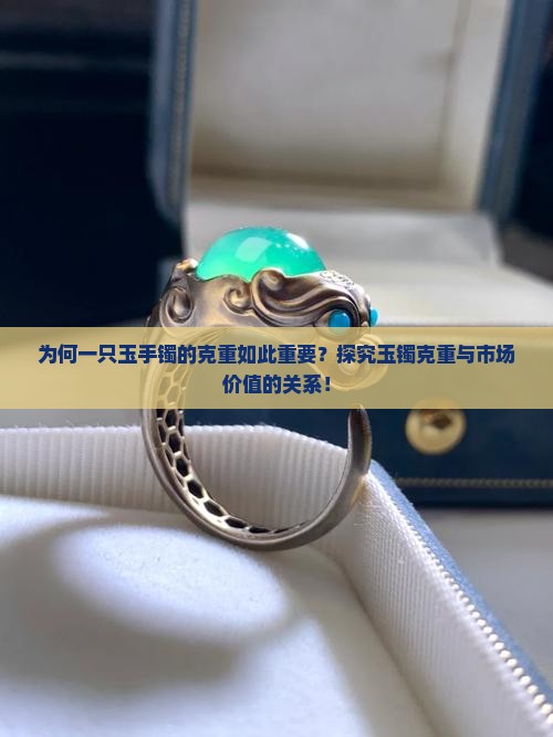 为何一只玉手镯的克重如此重要？探究玉镯克重与市场价值的关系！