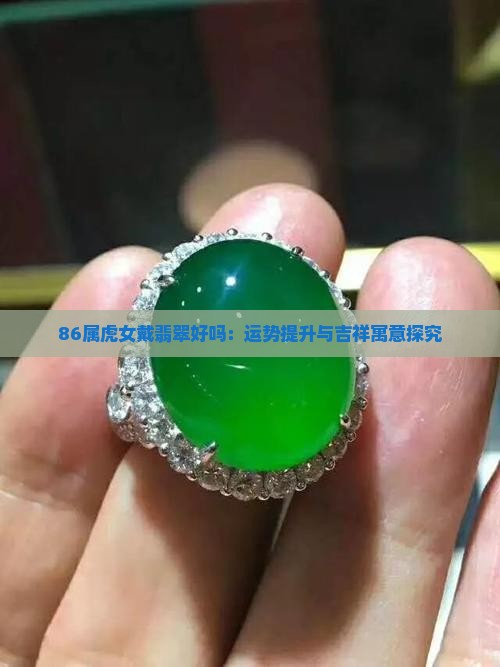 86属虎女戴翡翠好吗：运势提升与吉祥寓意探究