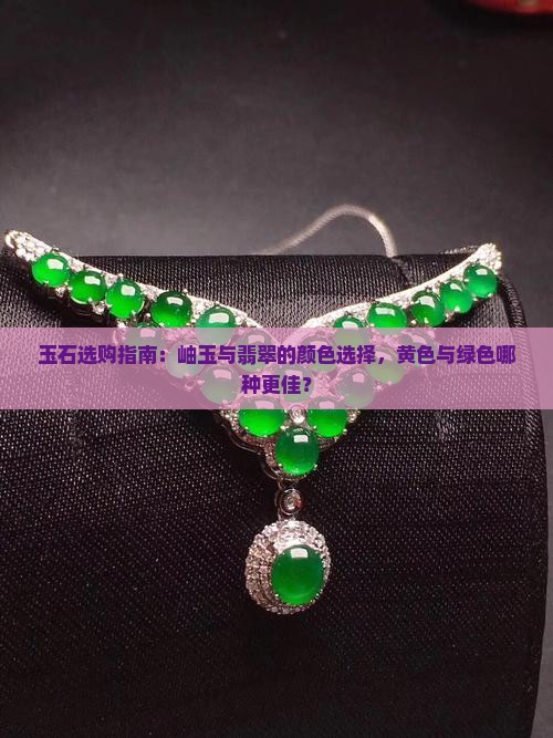 玉石选购指南：岫玉与翡翠的颜色选择，黄色与绿色哪种更佳？