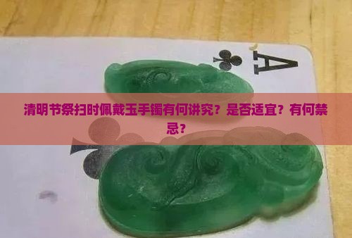 清明节祭扫时佩戴玉手镯有何讲究？是否适宜？有何禁忌？