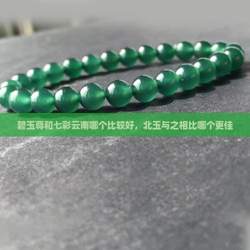 碧玉尊和七彩云南哪个比较好，北玉与之相比哪个更佳