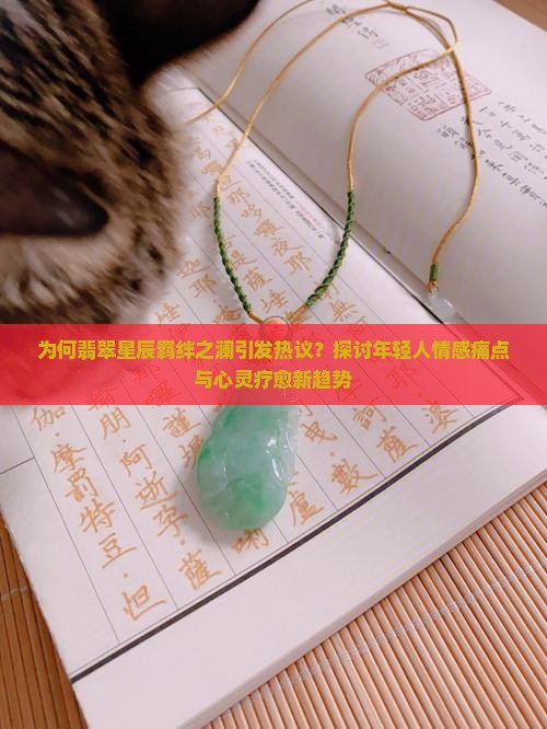 为何翡翠星辰羁绊之澜引发热议？探讨年轻人情感痛点与心灵疗愈新趋势