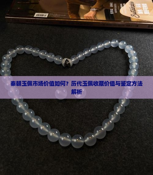 秦朝玉佩市场价值如何？历代玉佩收藏价值与鉴定方法解析