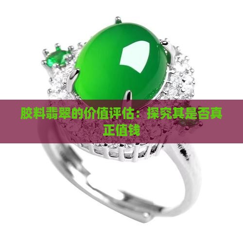 胶料翡翠的价值评估：探究其是否真正值钱