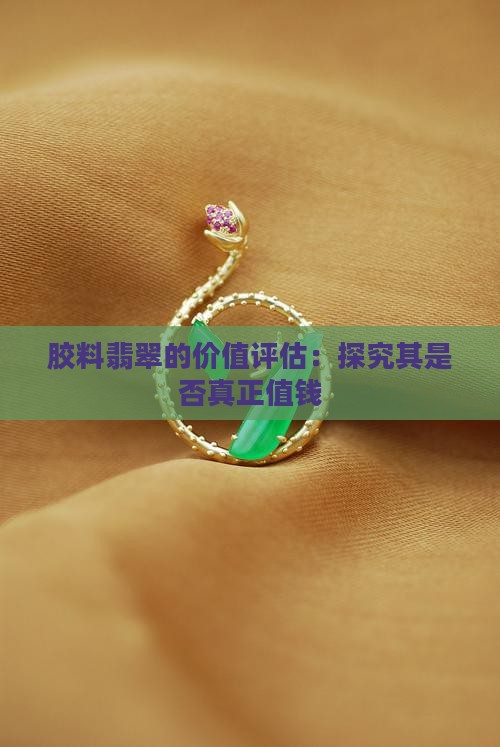 胶料翡翠的价值评估：探究其是否真正值钱