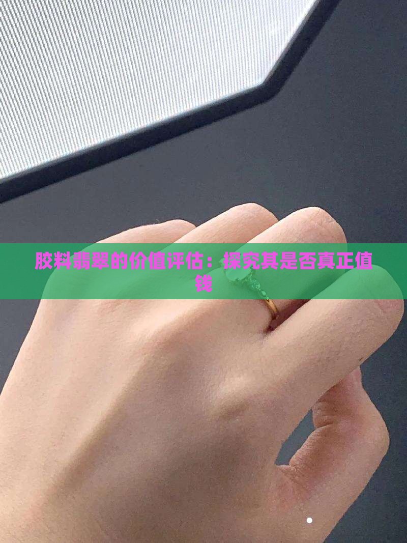 胶料翡翠的价值评估：探究其是否真正值钱