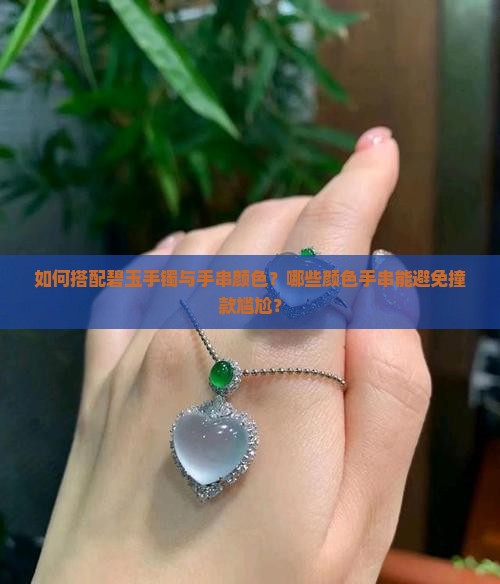 如何搭配碧玉手镯与手串颜色？哪些颜色手串能避免撞款尴尬？