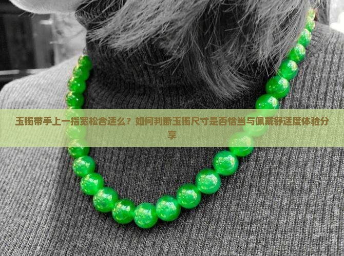 玉镯带手上一指宽松合适么？如何判断玉镯尺寸是否恰当与佩戴舒适度体验分享