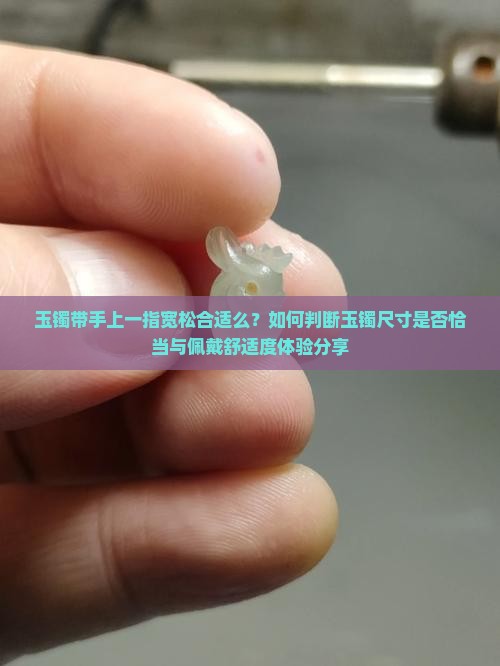 玉镯带手上一指宽松合适么？如何判断玉镯尺寸是否恰当与佩戴舒适度体验分享