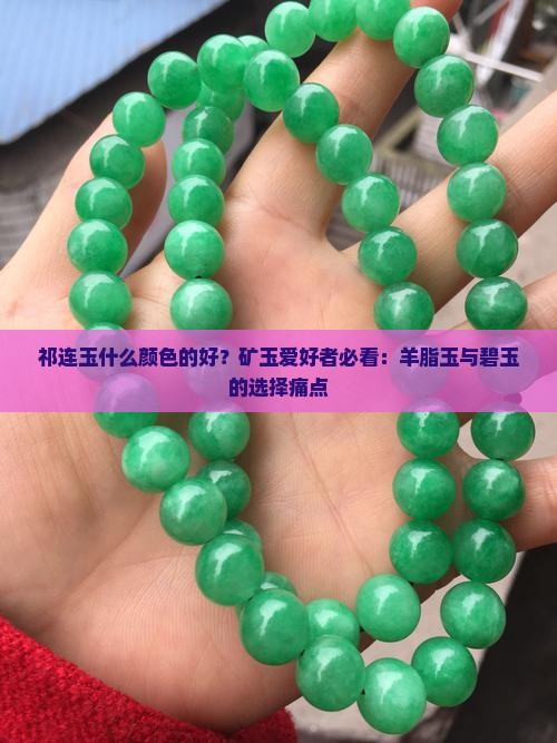 祁连玉什么颜色的好？矿玉爱好者必看：羊脂玉与碧玉的选择痛点