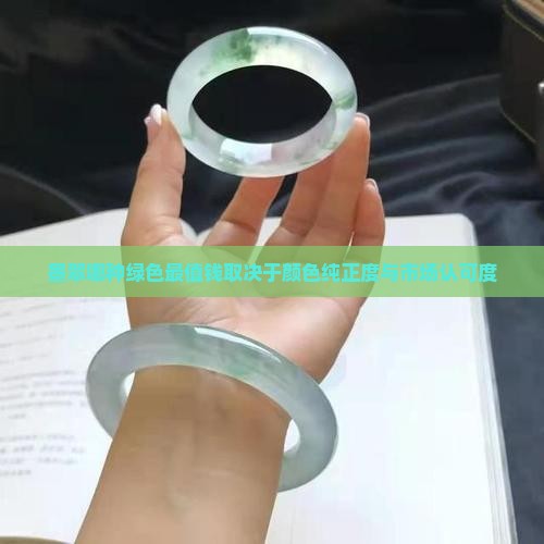 墨翠哪种绿色最值钱取决于颜色纯正度与市场认可度