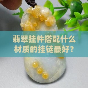 翡翠挂件搭配什么材质的挂链最好？