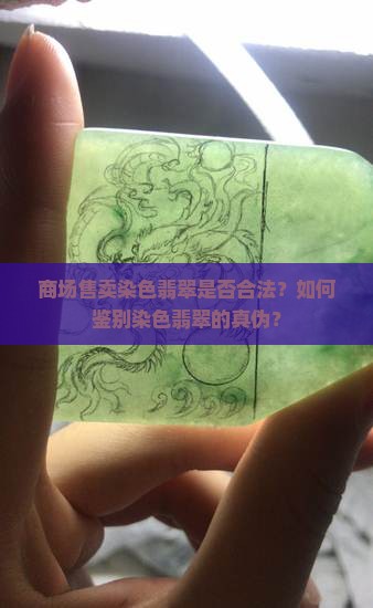 商场售卖染色翡翠是否合法？如何鉴别染色翡翠的真伪？