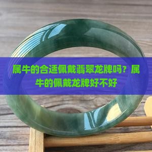属牛的合适佩戴翡翠龙牌吗？属牛的佩戴龙牌好不好