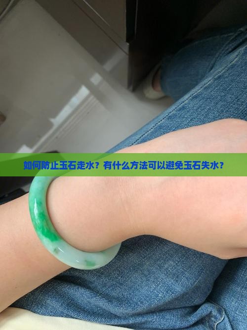 如何防止玉石走水？有什么方法可以避免玉石失水？