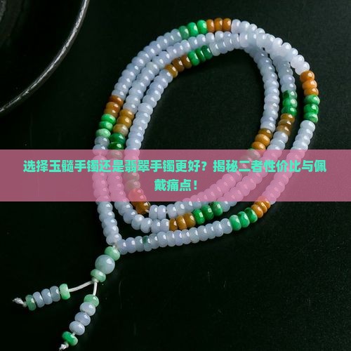 选择玉髓手镯还是翡翠手镯更好？揭秘二者性价比与佩戴痛点！
