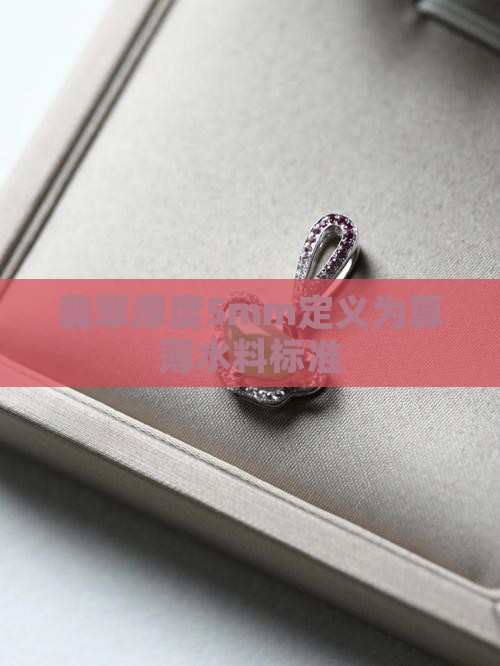 翡翠厚度5mm定义为算薄水料标准
