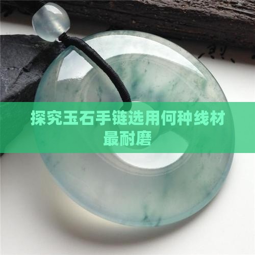 探究玉石手链选用何种线材最耐磨
