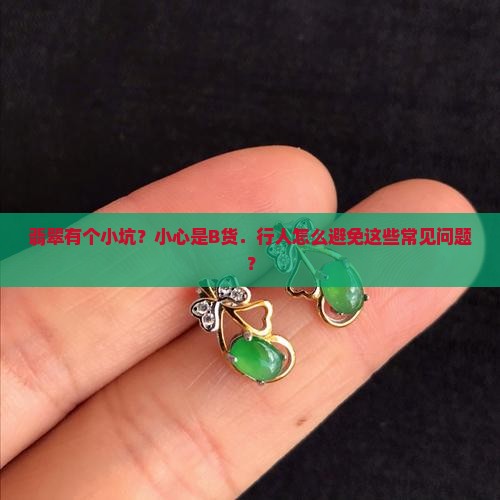 翡翠有个小坑？小心是B货．行人怎么避免这些常见问题？