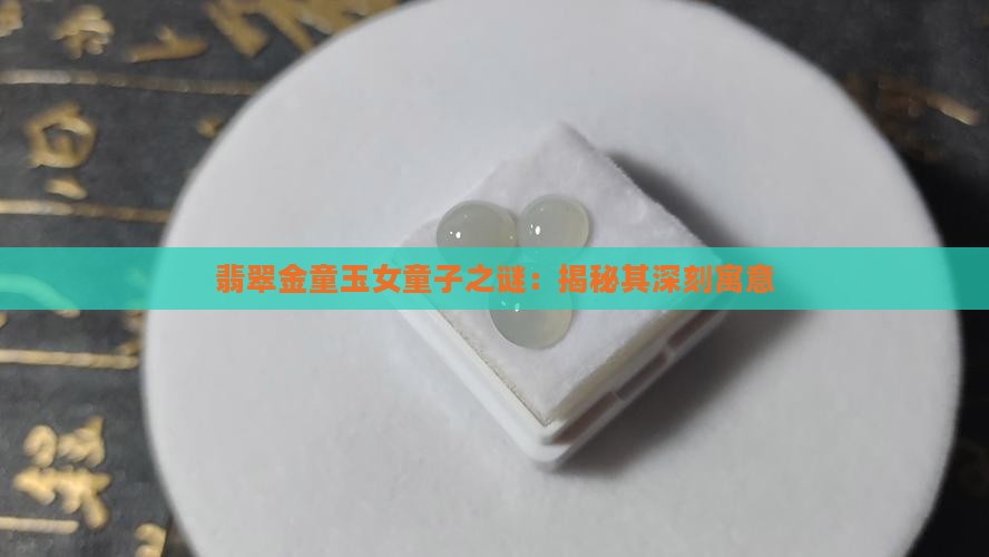 翡翠金童玉女童子之谜：揭秘其深刻寓意