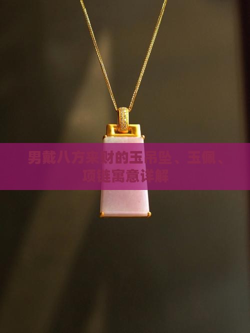 男戴八方来财的玉吊坠、玉佩、项链寓意详解