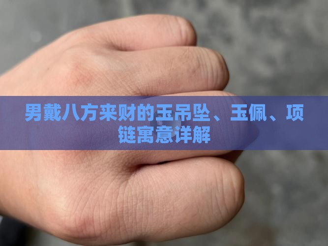 男戴八方来财的玉吊坠、玉佩、项链寓意详解