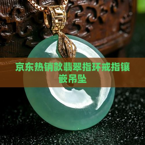 京东热销款翡翠指环戒指镶嵌吊坠