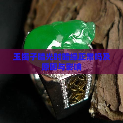 玉镯子暗光时暗绿正常吗及原因与影响