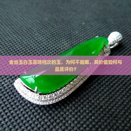 金丝玉白玉是啥档次的玉，为何不能戴，其价值如何与品质评价？