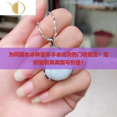 为何晴水冰种翡翠手串成为热门收藏品？如何鉴别其真假与价值？