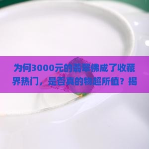 为何3000元的翡翠佛成了收藏界热门，是否真的物超所值？揭秘翡翠投资痛点与市场热词！