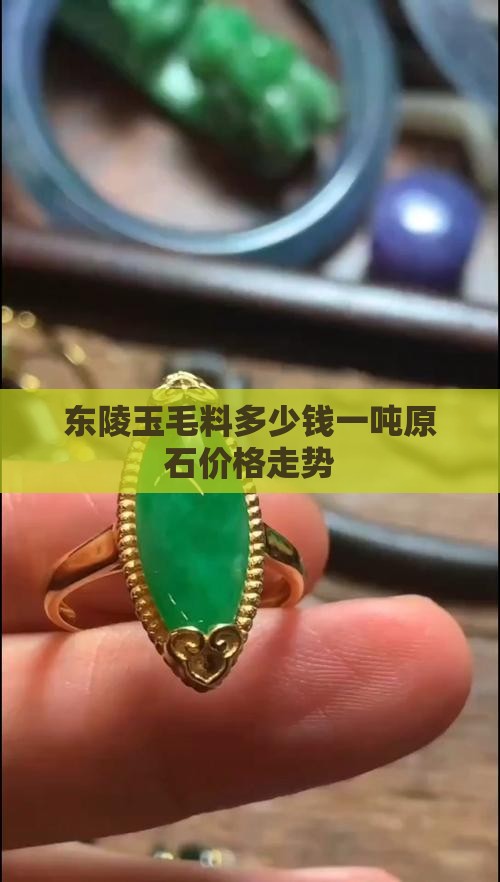 东陵玉毛料多少钱一吨原石价格走势