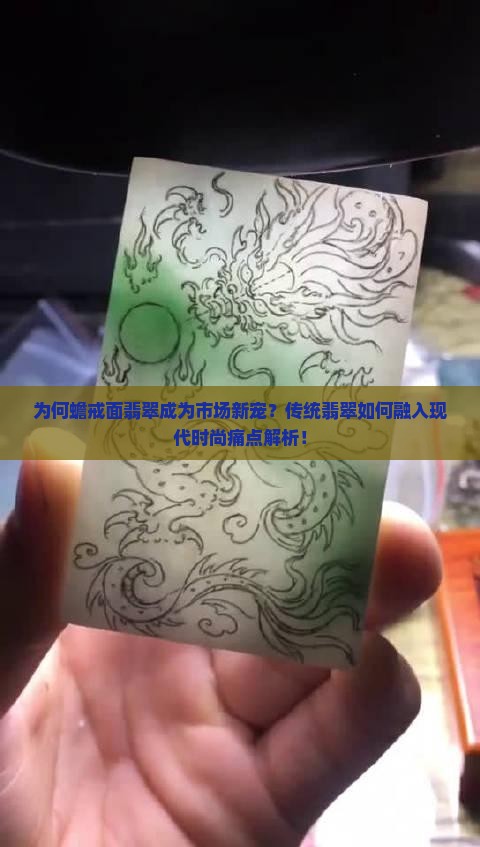 为何蟾戒面翡翠成为市场新宠？传统翡翠如何融入现代时尚痛点解析！