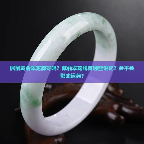 属鼠戴翡翠龙牌好吗？戴翡翠龙牌有哪些讲究？会不会影响运势？