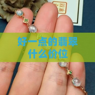 好一点的翡翠什么价位