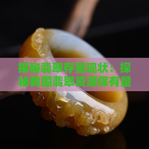 揭秘翡翠存量现状：探秘我国翡翠资源保有量